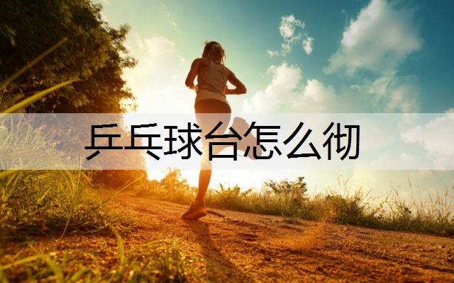 乒乓球台怎么彻 乒乓球台怎么彻